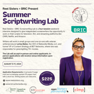 Flyer for the "Summer Scriptwriting Lab" by Reel Sisters and BRIC. It includes pictures of presenter Lorisa Bates and logos of associated organizations. The Lab runs from August 8-11, 2024. Online applications are open for women of color writing for TV, film, and streaming platforms. Fee: $225.